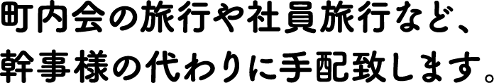 町内会の旅行や社員旅行など手配致します。