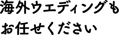 海外ウエディングもお任せください