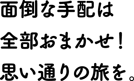 面倒な手配は全部おまかせ！思い通りの旅を