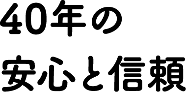 40年の安心と信頼